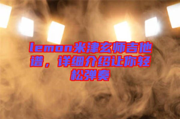 lemon米津玄師吉他譜，詳細(xì)介紹讓你輕松彈奏