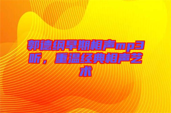郭德綱早期相聲mp3聽，重溫經(jīng)典相聲藝術