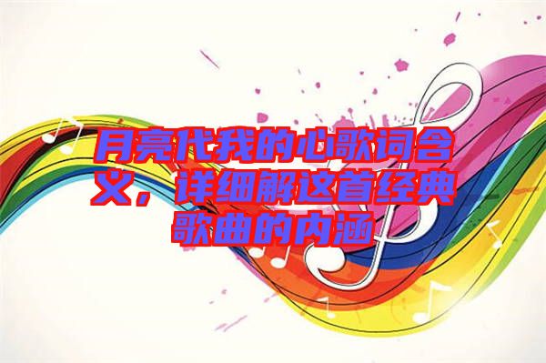 月亮代我的心歌詞含義，詳細解這首經典歌曲的內涵