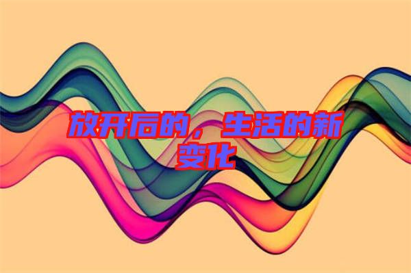 放開后的，生活的新變化