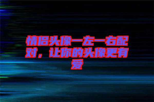 情侶頭像一左一右配對(duì)，讓你的頭像更有愛(ài)