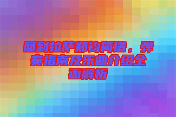 回到拉薩鄭鈞簡(jiǎn)譜，彈奏指南及樂曲介紹全面解析