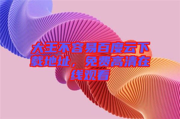 大王不容易百度云下載地址，免費高清在線觀看