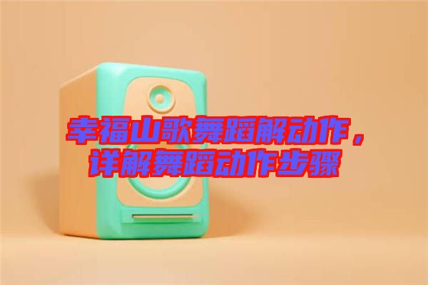幸福山歌舞蹈解動作，詳解舞蹈動作步驟