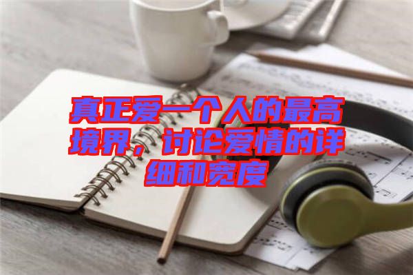 真正愛一個人的最高境界，討論愛情的詳細和寬度