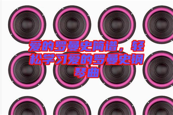 愛的羅曼史簡譜，輕松學(xué)習(xí)愛的羅曼史鋼琴曲