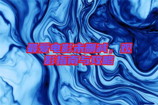 最?lèi)?ài)電影未刪減，觀影指南與攻略