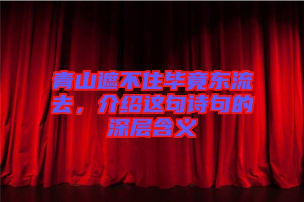 青山遮不住畢竟東流去，介紹這句詩句的深層含義