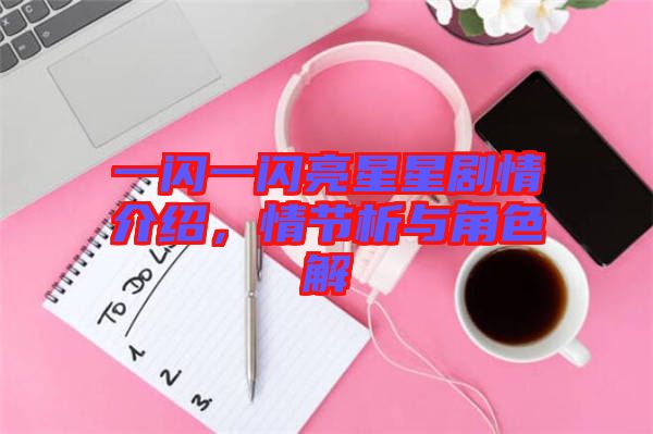 一閃一閃亮星星劇情介紹，情節(jié)析與角色解