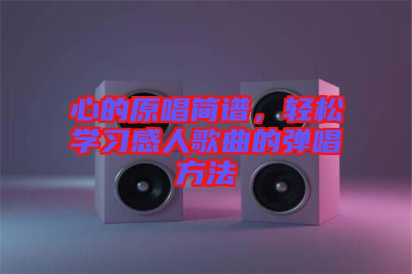 心的原唱簡(jiǎn)譜，輕松學(xué)習(xí)感人歌曲的彈唱方法