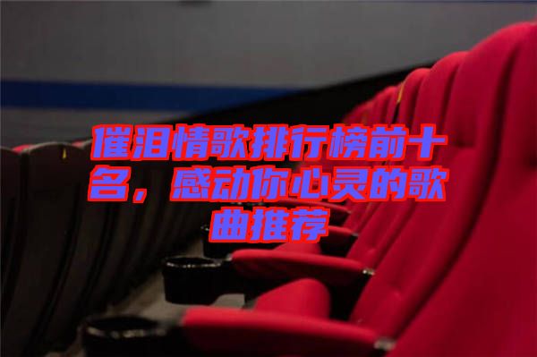 催淚情歌排行榜前十名，感動(dòng)你心靈的歌曲推薦