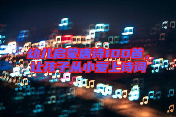 幼兒啟蒙唐詩100首，讓孩子從小愛上詩詞