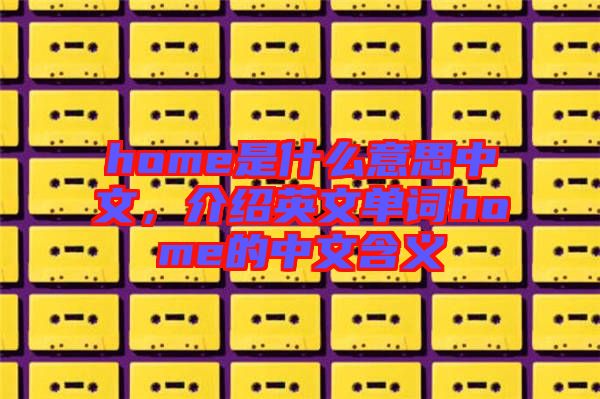 home是什么意思中文，介紹英文單詞home的中文含義