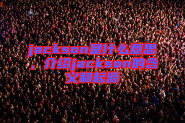 jackson是什么意思，介紹jackson的含義和起源