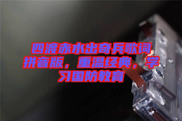四渡赤水出奇兵歌詞拼音版，重溫經(jīng)典，學習國防教育