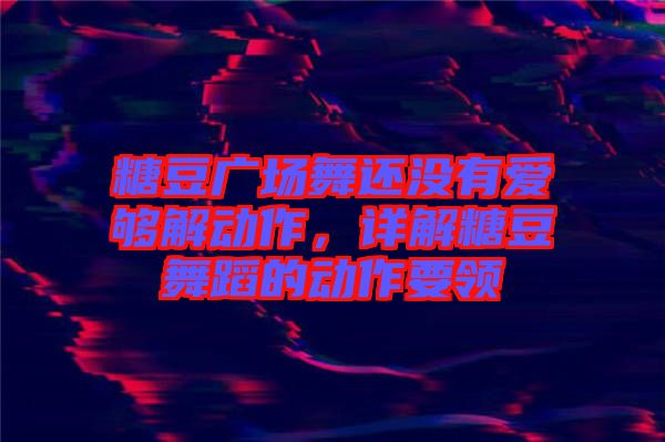 糖豆廣場舞還沒有愛夠解動(dòng)作，詳解糖豆舞蹈的動(dòng)作要領(lǐng)