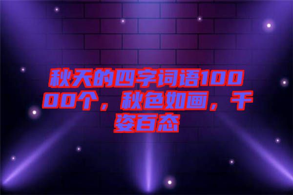秋天的四字詞語10000個，秋色如畫，千姿百態(tài)