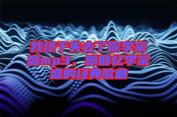 我終于失去了你李宗盛mp3，感回憶李宗盛的經(jīng)典歌曲