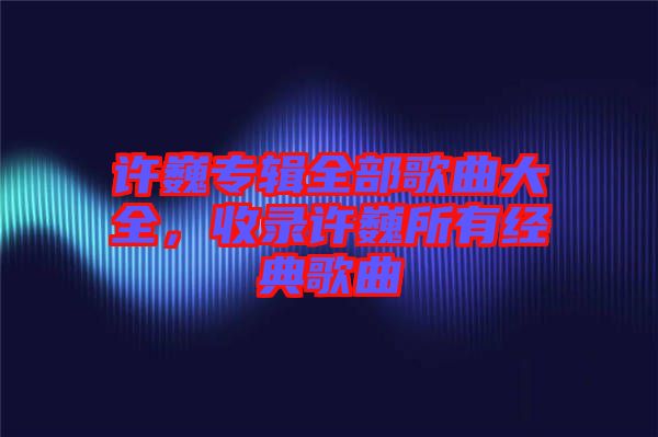 許巍專輯全部歌曲大全，收錄許巍所有經(jīng)典歌曲
