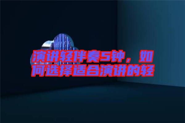 演講輕伴奏5鐘，如何選擇適合演講的輕
