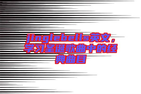 jinglebells英文，學(xué)習(xí)圣誕歌曲中的經(jīng)典曲目