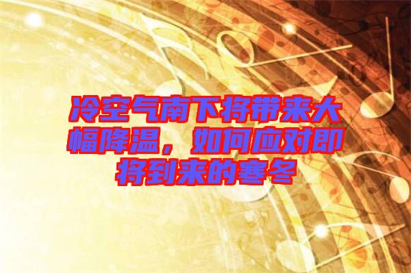 冷空氣南下將帶來大幅降溫，如何應對即將到來的寒冬