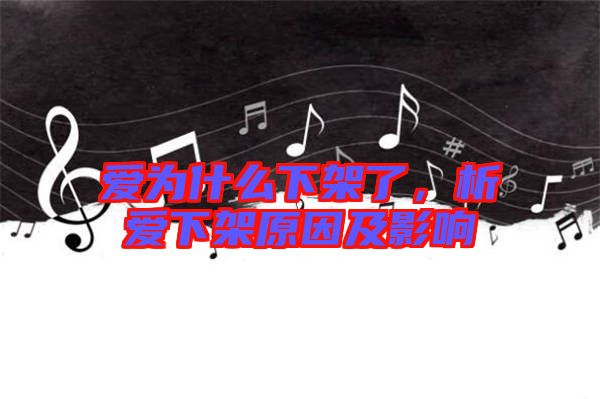 愛為什么下架了，析愛下架原因及影響