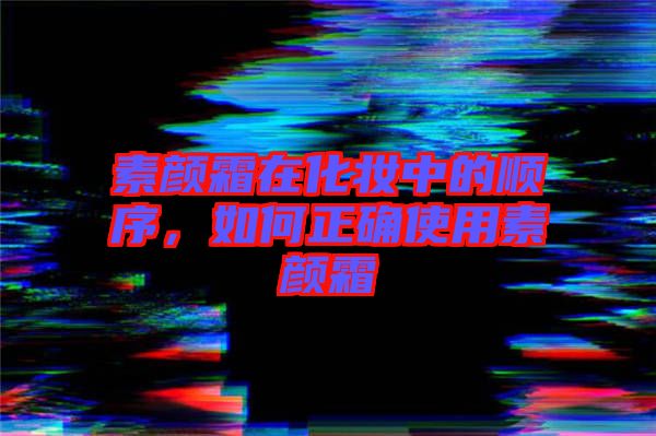 素顏霜在化妝中的順序，如何正確使用素顏霜