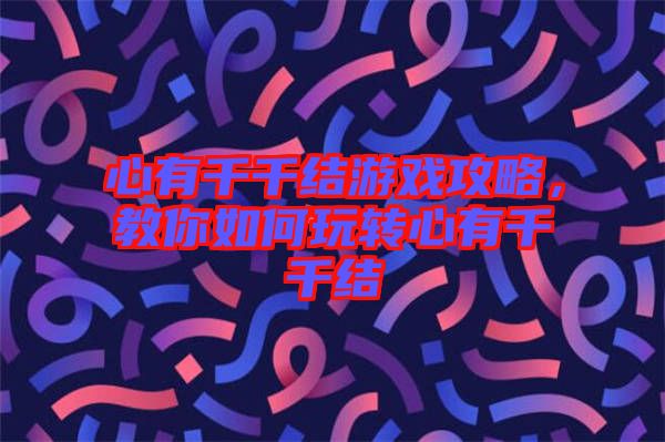 心有千千結(jié)游戲攻略，教你如何玩轉(zhuǎn)心有千千結(jié)
