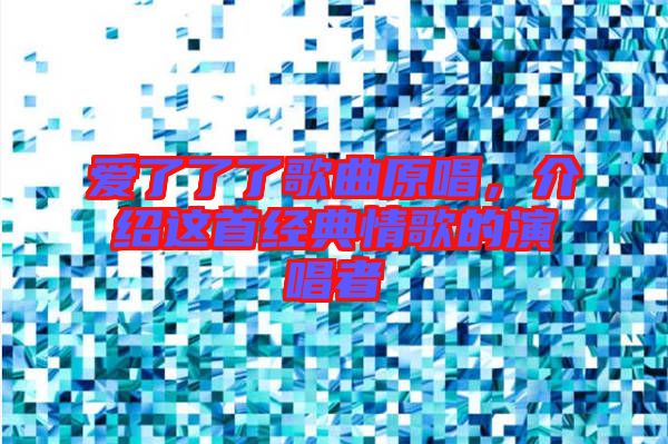 愛了了了歌曲原唱，介紹這首經(jīng)典情歌的演唱者