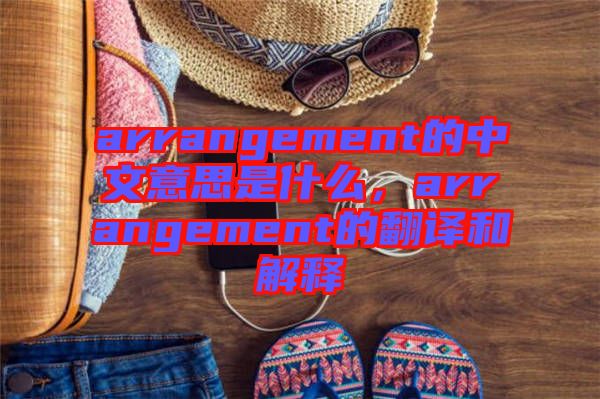 arrangement的中文意思是什么，arrangement的翻譯和解釋