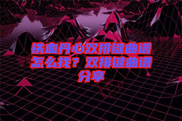 鐵血丹心雙排鍵曲譜怎么找？雙排鍵曲譜分享