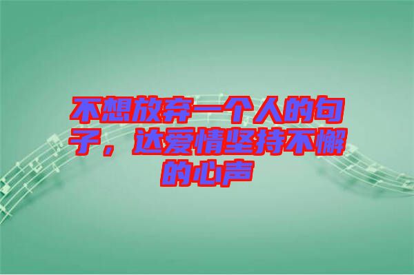 不想放棄一個(gè)人的句子，達(dá)愛(ài)情堅(jiān)持不懈的心聲