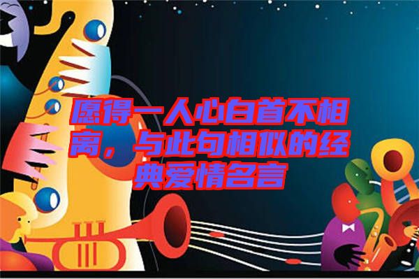 愿得一人心白首不相離，與此句相似的經(jīng)典愛(ài)情名言