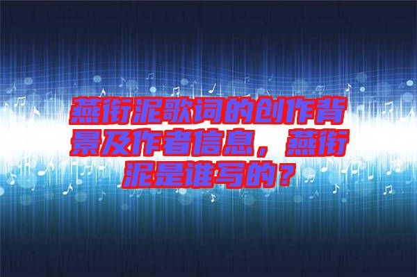 燕銜泥歌詞的創(chuàng)作背景及作者信息，燕銜泥是誰寫的？