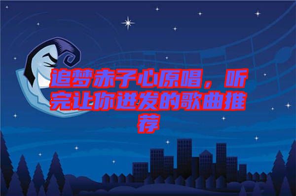 追夢(mèng)赤子心原唱，聽完讓你迸發(fā)的歌曲推薦