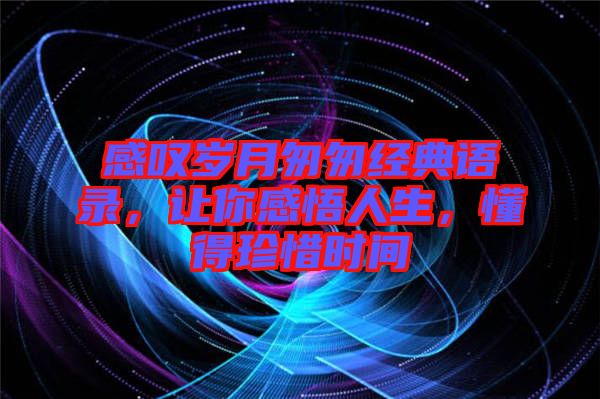 感嘆歲月匆匆經(jīng)典語錄，讓你感悟人生，懂得珍惜時(shí)間
