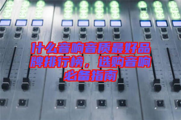 什么音響音質(zhì)最好品牌排行榜，選購音響必備指南