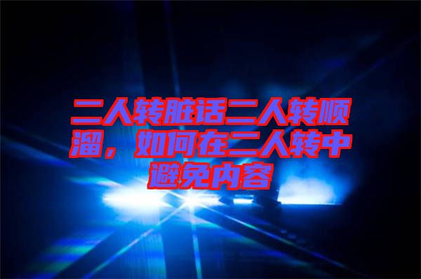 二人轉(zhuǎn)臟話二人轉(zhuǎn)順溜，如何在二人轉(zhuǎn)中避免內(nèi)容