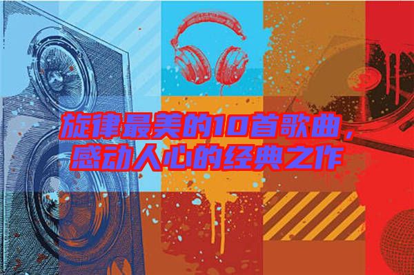 旋律最美的10首歌曲，感動人心的經典之作