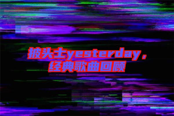 披頭士yesterday，經(jīng)典歌曲回顧