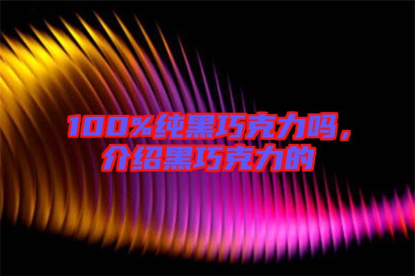 100%純黑巧克力嗎，介紹黑巧克力的