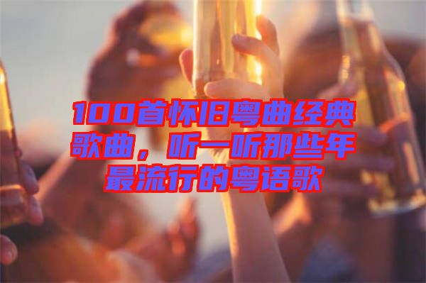 100首懷舊粵曲經(jīng)典歌曲，聽(tīng)一聽(tīng)那些年最流行的粵語(yǔ)歌