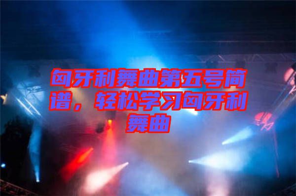 匈牙利舞曲第五號(hào)簡(jiǎn)譜，輕松學(xué)習(xí)匈牙利舞曲