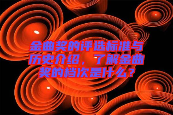 金曲獎的評選標(biāo)準(zhǔn)與歷史介紹，了解金曲獎的檔次是什么？
