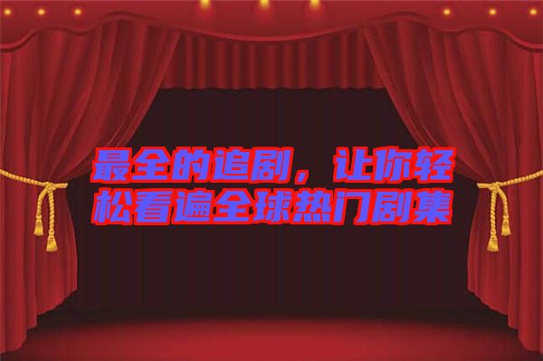 最全的追劇，讓你輕松看遍全球熱門(mén)劇集
