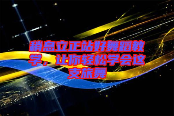 稍息立正站好舞蹈教學(xué)，讓你輕松學(xué)會(huì)這支旅舞