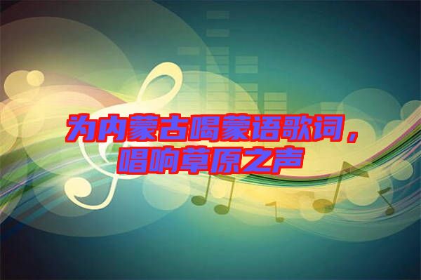 為內蒙古喝蒙語歌詞，唱響草原之聲