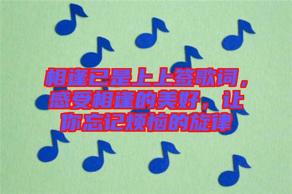 相逢已是上上簽歌詞，感受相逢的美好，讓你忘記煩惱的旋律
