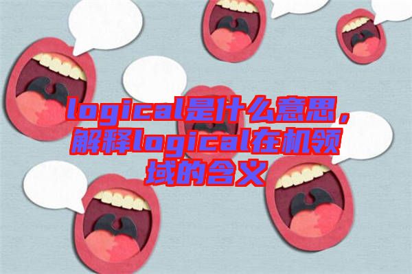 logical是什么意思，解釋logical在機領(lǐng)域的含義